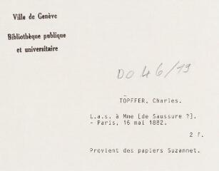 3 vues  - Töpffer, Ch[arle]s. Lettre autographe signée à Madame [de Saussure ?]. - Paris, 16 mai 1882. 2 f. (ouvre la visionneuse)