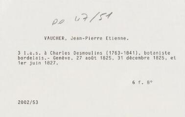 7 vues - Vaucher, [Jean-Pierre Etienne]. 3 lettres autographes signées à Charles Desmoulins (1763-1841), botaniste bordelais. - Genève, 27 août 1825, 31 décembre 1825 et 1er juin 1827. 6 f. in-octavo (ouvre la visionneuse)