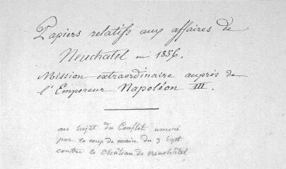 52 vues  - « Papiers relatifs aux affaires de Neuchâtel en 1856. Mission extraordinaire auprès de l’Empereur Napoléon III. (au sujet du conflit amené par le coup de main du 3 septembre contre le Château de Neuchâtel) » (ouvre la visionneuse)