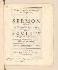 32 vues  - Imprimé envoyé à Louis Tronchin par Jean Masson, intitulé \'Of the propagation of the gospel in foreign parts. A sermon preach\'d at St Mary-le-Bow, Feb[ruary] 18 1703/4, before the Society incorporated for that purpose. [...] By the Reverend Father in God Gilbert, Lord Bishop of Sarum\'.- Londres, 1704 (ouvre la visionneuse)
