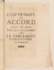 16 vues  - Imprimé intitulé \'Convenant ou accord faict et juré par les Escossois avec le Parlement d\'Angleterre le 1 de septembre 1643\'.- sans lieu ni date (ouvre la visionneuse)