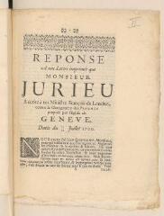 16 vues  - [Rivals, Pierre]. \'Réponse à une lettre imprimée que Monsieur Jurieu a écrite à un ministre françois de Londres, contre le changement des Psaumes proposé par l\'Eglise de Genève, datée du 13/24 juillet 1700\'.- sans lieu, 1700 (ouvre la visionneuse)